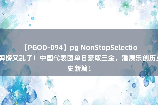 【PGOD-094】pg NonStopSelection 5 金牌榜又乱了！中国代表团单日豪取三金，潘展乐创历史新篇！