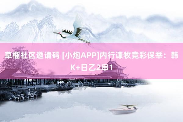 草榴社区邀请码 [小炮APP]内行谦牧竞彩保举：韩K+日乙2串1