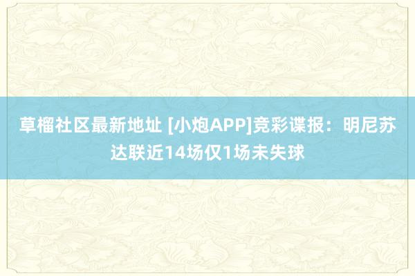 草榴社区最新地址 [小炮APP]竞彩谍报：明尼苏达联近14场仅1场未失球