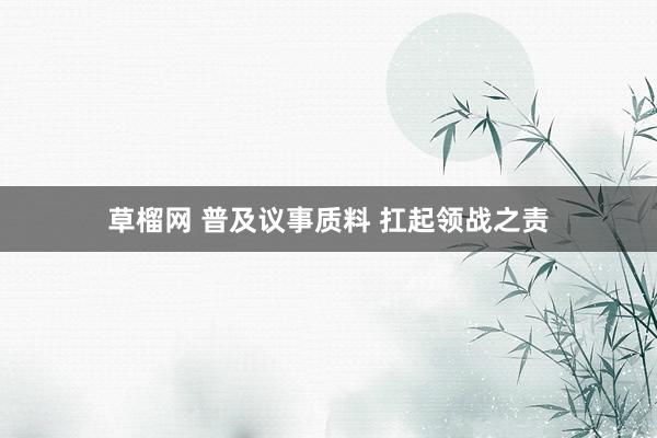 草榴网 普及议事质料 扛起领战之责