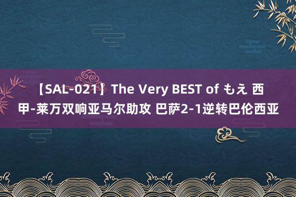 【SAL-021】The Very BEST of もえ 西甲-莱万双响亚马尔助攻 巴萨2-1逆转巴伦西亚