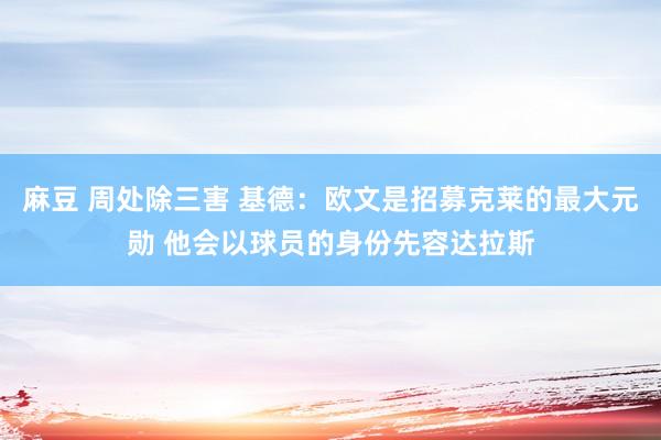 麻豆 周处除三害 基德：欧文是招募克莱的最大元勋 他会以球员的身份先容达拉斯