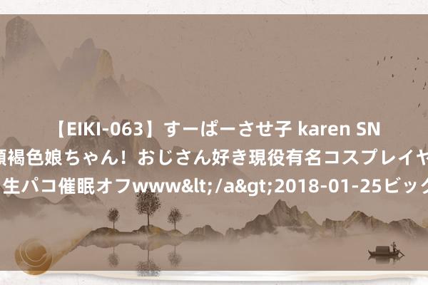 【EIKI-063】すーぱーさせ子 karen SNS炎上騒動でお馴染みのハーフ顔褐色娘ちゃん！おじさん好き現役有名コスプレイヤーの妊娠中出し生パコ催眠オフwww</a>2018-01-25ビッグモーカル&$EIKI119分钟 2024博鳌健康食物科学大会举办 聚焦科技革命促进高质料发展