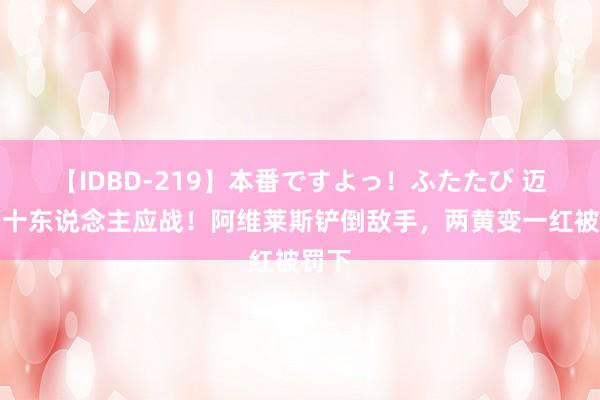 【IDBD-219】本番ですよっ！ふたたび 迈阿密十东说念主应战！阿维莱斯铲倒敌手，两黄变一红被罚下