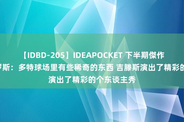 【IDBD-205】IDEAPOCKET 下半期傑作集2009 格罗斯：多特球场里有些稀奇的东西 吉滕斯演出了精彩的个东谈主秀