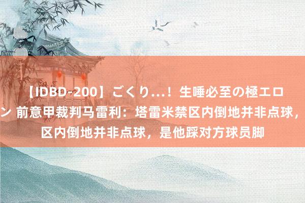 【IDBD-200】ごくり…！生唾必至の極エロボディセレクション 前意甲裁判马雷利：塔雷米禁区内倒地并非点球，是他踩对方球员脚